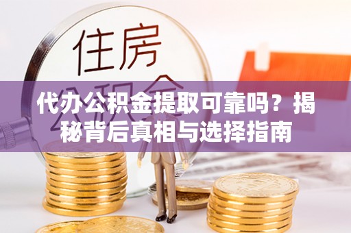 二林代办公积金提取可靠吗？揭秘背后真相与选择指南