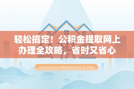 二林轻松搞定！公积金提取网上办理全攻略，省时又省心