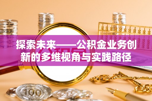 二林探索未来——公积金业务创新的多维视角与实践路径