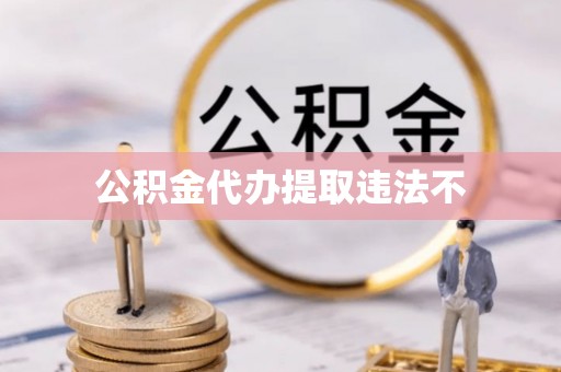二林公积金代办提取违法不