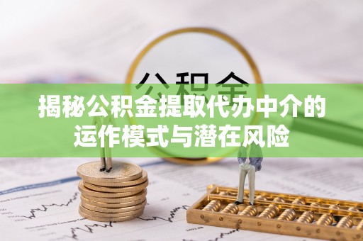 二林揭秘公积金提取代办中介的运作模式与潜在风险