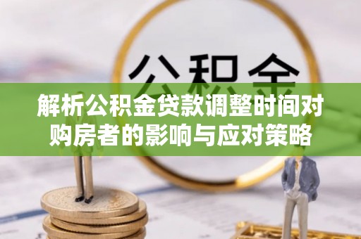 二林解析公积金贷款调整时间对购房者的影响与应对策略