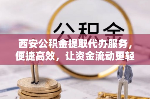 二林西安公积金提取代办服务，便捷高效，让资金流动更轻松