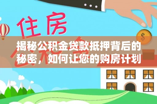 二林揭秘公积金贷款抵押背后的秘密，如何让您的购房计划更轻松？