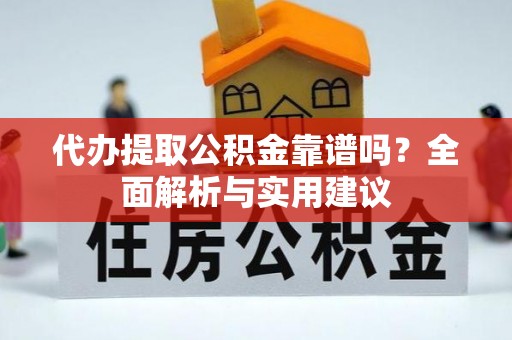 二林代办提取公积金靠谱吗？全面解析与实用建议