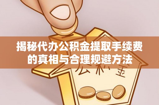 二林揭秘代办公积金提取手续费的真相与合理规避方法