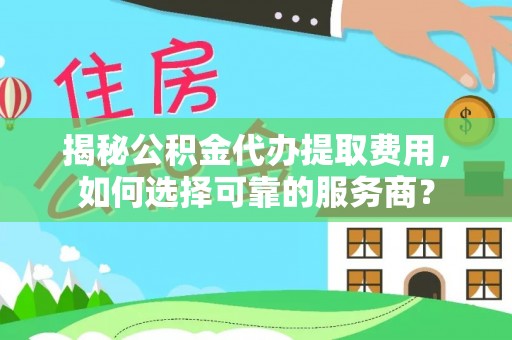 二林揭秘公积金代办提取费用，如何选择可靠的服务商？