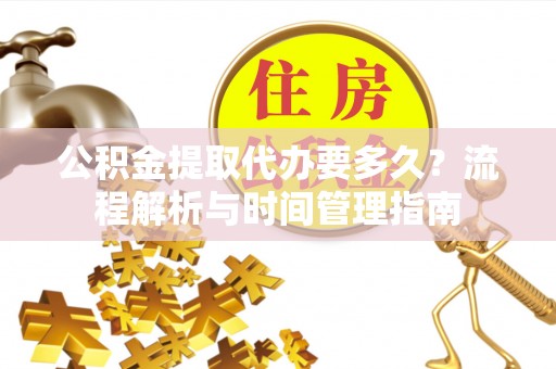 二林公积金提取代办要多久？流程解析与时间管理指南