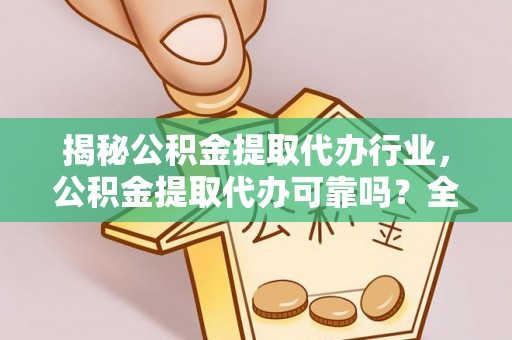 二林揭秘公积金提取代办行业，公积金提取代办可靠吗？全面解析与风险规避