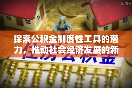 二林探索公积金制度性工具的潜力，推动社会经济发展的新引擎