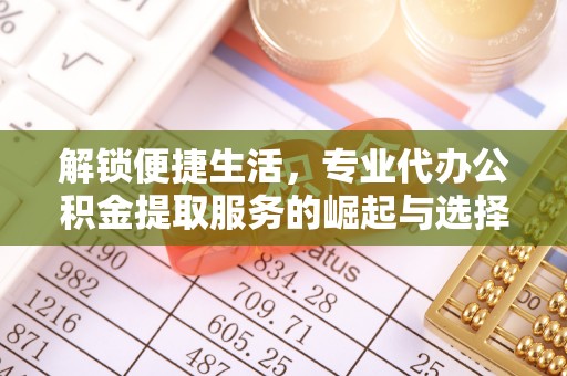 二林解锁便捷生活，专业代办公积金提取服务的崛起与选择