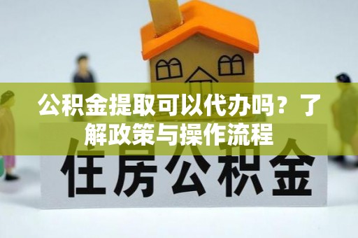 二林公积金提取可以代办吗？了解政策与操作流程