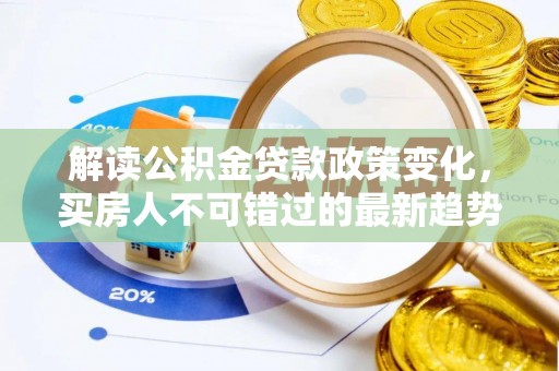 二林解读公积金贷款政策变化，买房人不可错过的最新趋势