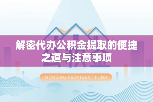 二林解密代办公积金提取的便捷之道与注意事项
