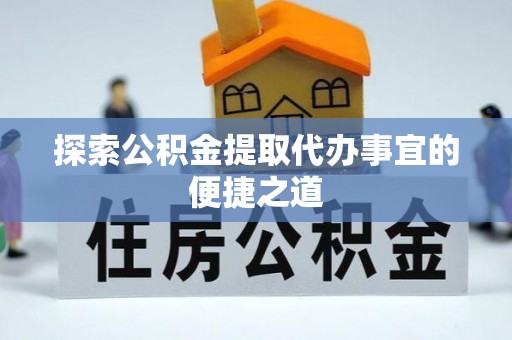 二林探索公积金提取代办事宜的便捷之道