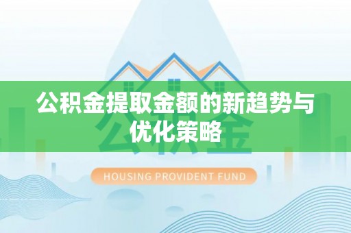 二林公积金提取金额的新趋势与优化策略