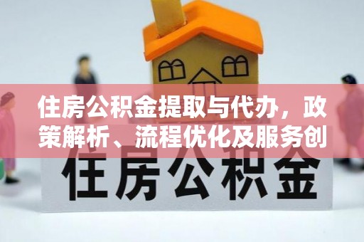 二林住房公积金提取与代办，政策解析、流程优化及服务创新