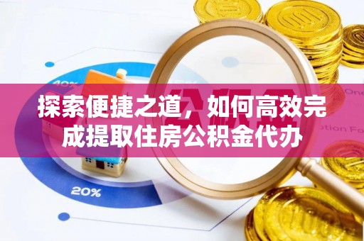 二林探索便捷之道，如何高效完成提取住房公积金代办