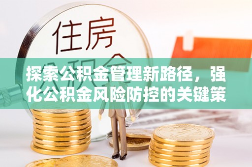 二林探索公积金管理新路径，强化公积金风险防控的关键策略