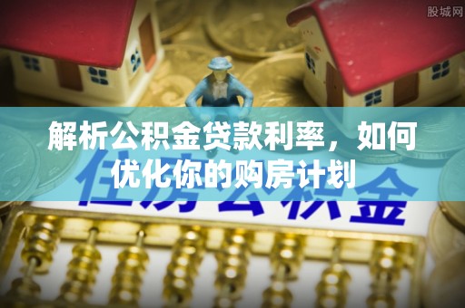二林解析公积金贷款利率，如何优化你的购房计划