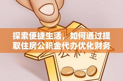 二林探索便捷生活，如何通过提取住房公积金代办优化财务规划