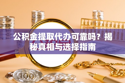 二林公积金提取代办可靠吗？揭秘真相与选择指南