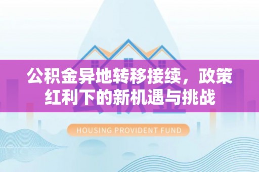 二林公积金异地转移接续，政策红利下的新机遇与挑战
