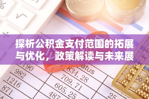 二林探析公积金支付范围的拓展与优化，政策解读与未来展望
