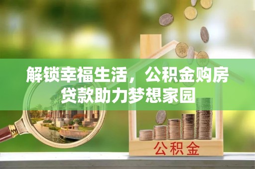 二林解锁幸福生活，公积金购房贷款助力梦想家园