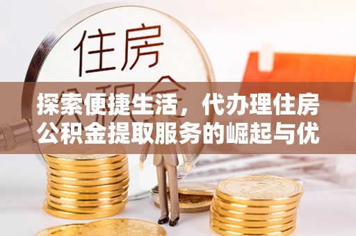 二林探索便捷生活，代办理住房公积金提取服务的崛起与优势