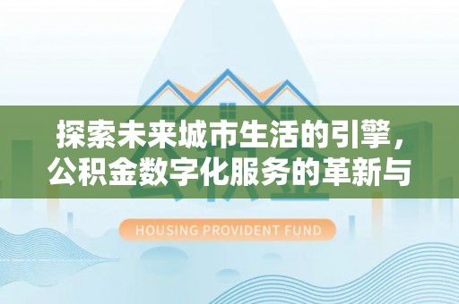二林探索未来城市生活的引擎，公积金数字化服务的革新与实践