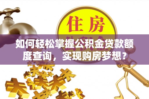二林如何轻松掌握公积金贷款额度查询，实现购房梦想？