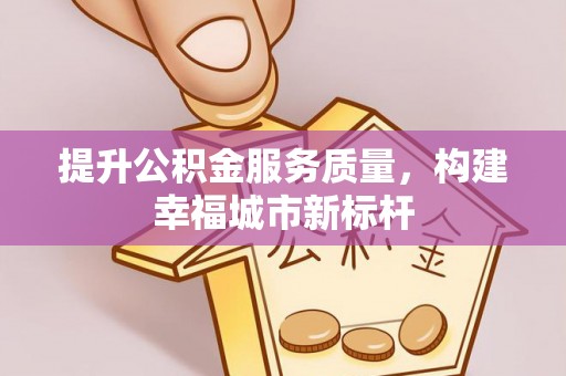 二林提升公积金服务质量，构建幸福城市新标杆