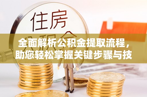 二林全面解析公积金提取流程，助您轻松掌握关键步骤与技巧