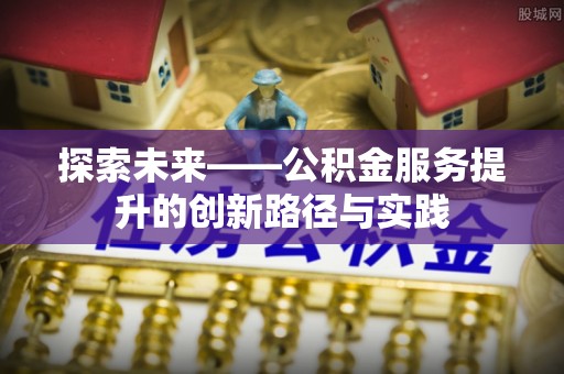 二林探索未来——公积金服务提升的创新路径与实践
