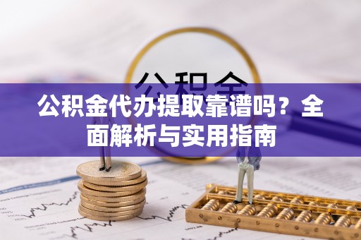 二林公积金代办提取靠谱吗？全面解析与实用指南