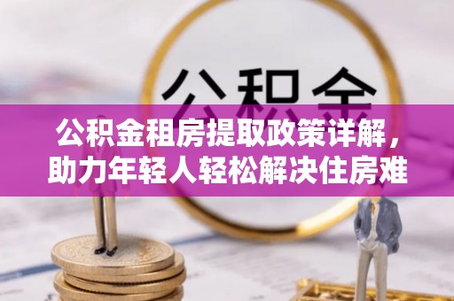 二林公积金租房提取政策详解，助力年轻人轻松解决住房难题