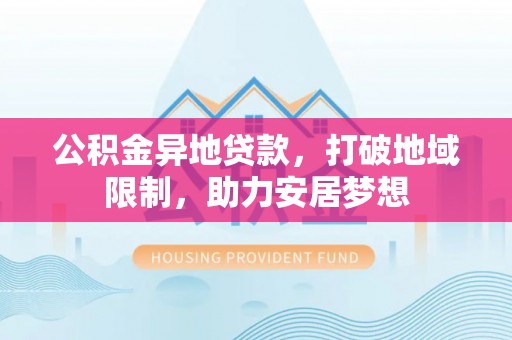 二林公积金异地贷款，打破地域限制，助力安居梦想