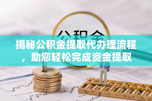 二林揭秘公积金提取代办理流程，助您轻松完成资金提取