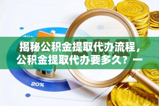二林揭秘公积金提取代办流程，公积金提取代办要多久？一文读懂