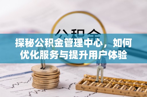 二林探秘公积金管理中心，如何优化服务与提升用户体验