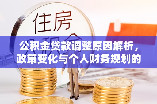 二林公积金贷款调整原因解析，政策变化与个人财务规划的影响
