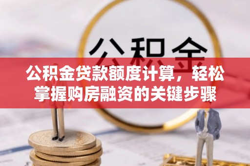 二林公积金贷款额度计算，轻松掌握购房融资的关键步骤