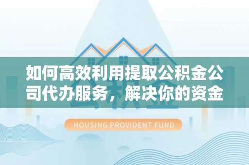 二林如何高效利用提取公积金公司代办服务，解决你的资金难题