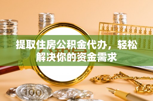 二林提取住房公积金代办，轻松解决你的资金需求