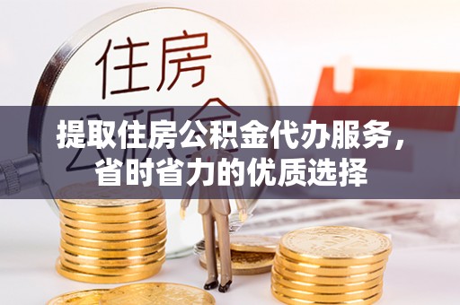 二林提取住房公积金代办服务，省时省力的优质选择