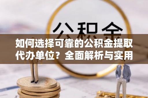二林如何选择可靠的公积金提取代办单位？全面解析与实用指南