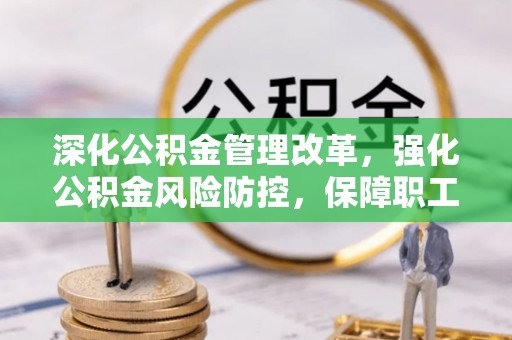 二林深化公积金管理改革，强化公积金风险防控，保障职工权益