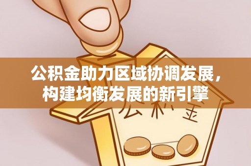 二林公积金助力区域协调发展，构建均衡发展的新引擎