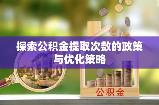 二林探索公积金提取次数的政策与优化策略